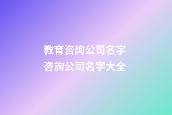 教育咨詢公司名字 咨詢公司名字大全-第1張-公司起名-玄機派